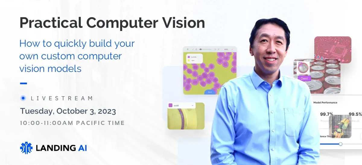 Practical Computer Vision. How to quickly build your own custom computer vision models. Livestream: Tuesday, October 3, 2023 10:00-11:00 AM Pacific Time. Photo of Andrew Ng