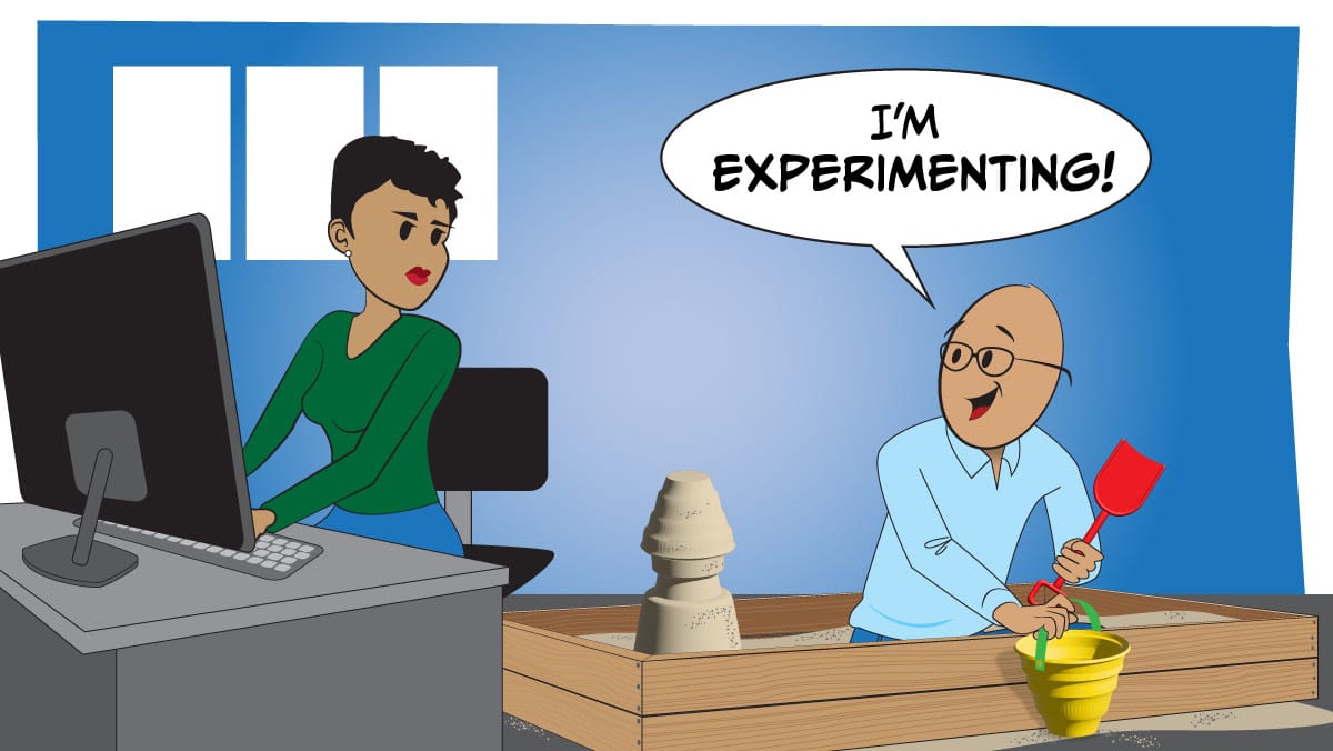 Cartoon: Woman at desk; man in sandbox with shovel saying, "I'm experimenting!" in office setting.